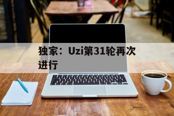 独家：Uzi第31轮再次进行(全身上下拼夕夕你确定这是明星小说)|FG捕鱼